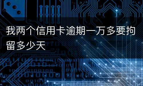 我两个信用卡逾期一万多要拘留多少天