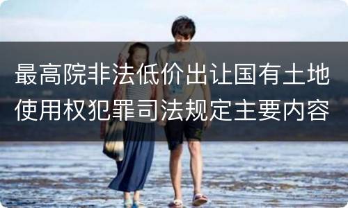 最高院非法低价出让国有土地使用权犯罪司法规定主要内容包括什么