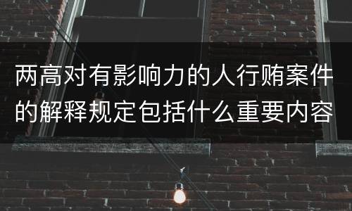 两高对有影响力的人行贿案件的解释规定包括什么重要内容