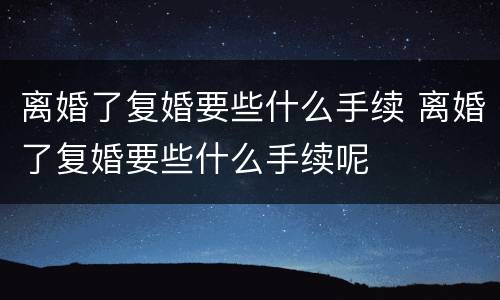 离婚了复婚要些什么手续 离婚了复婚要些什么手续呢