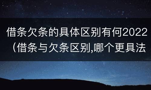 借条欠条的具体区别有何2022（借条与欠条区别,哪个更具法律）