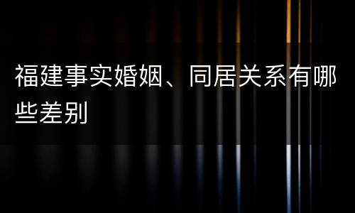 福建事实婚姻、同居关系有哪些差别