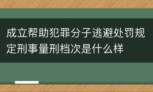 成立帮助犯罪分子逃避处罚规定刑事量刑档次是什么样