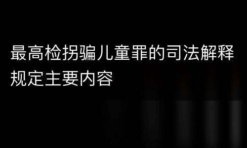 最高检拐骗儿童罪的司法解释规定主要内容