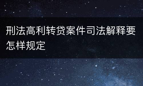 刑法高利转贷案件司法解释要怎样规定