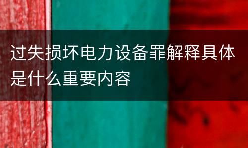 过失损坏电力设备罪解释具体是什么重要内容