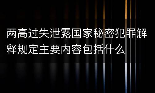 两高过失泄露国家秘密犯罪解释规定主要内容包括什么