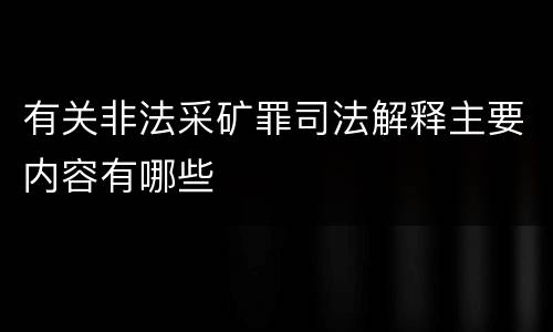 有关非法采矿罪司法解释主要内容有哪些