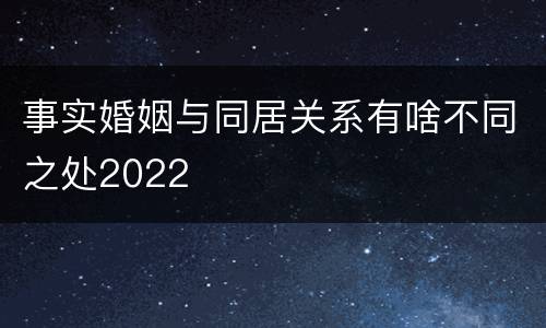 事实婚姻与同居关系有啥不同之处2022