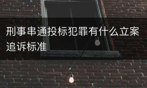 刑事串通投标犯罪有什么立案追诉标准