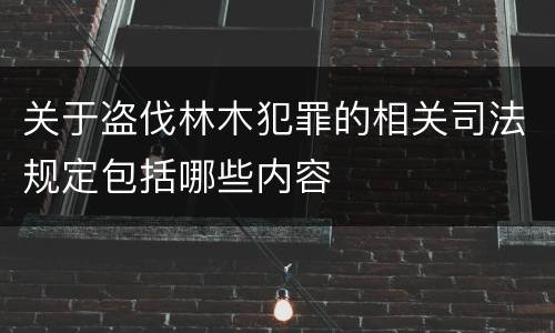 关于盗伐林木犯罪的相关司法规定包括哪些内容