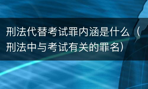 刑法代替考试罪内涵是什么（刑法中与考试有关的罪名）
