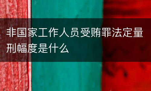 非国家工作人员受贿罪法定量刑幅度是什么