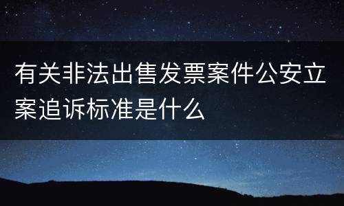 有关非法出售发票案件公安立案追诉标准是什么