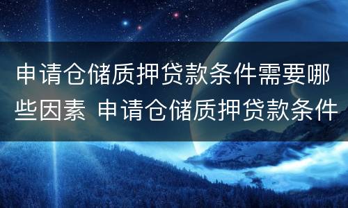 申请仓储质押贷款条件需要哪些因素 申请仓储质押贷款条件需要哪些因素和条件