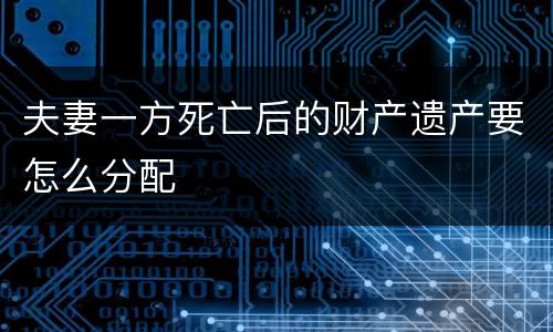 夫妻一方死亡后的财产遗产要怎么分配