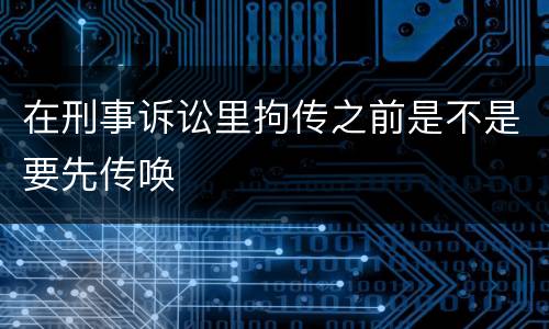 在刑事诉讼里拘传之前是不是要先传唤
