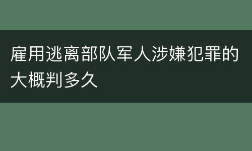 雇用逃离部队军人涉嫌犯罪的大概判多久