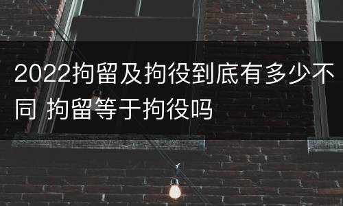 2022拘留及拘役到底有多少不同 拘留等于拘役吗