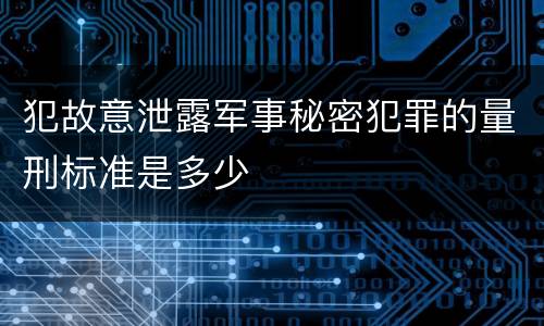 犯故意泄露军事秘密犯罪的量刑标准是多少