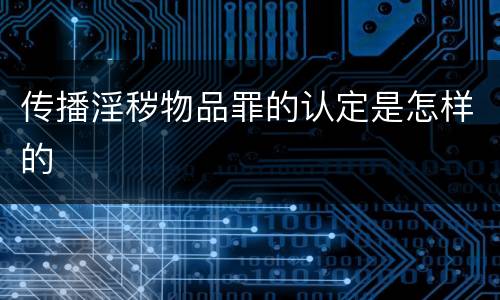 传播淫秽物品罪的认定是怎样的