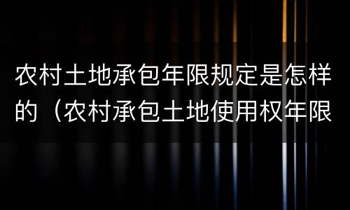 农村土地承包年限规定是怎样的（农村承包土地使用权年限）