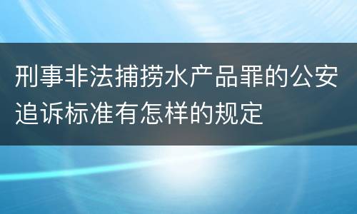刑事非法捕捞水产品罪的公安追诉标准有怎样的规定
