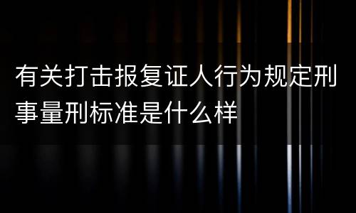 有关打击报复证人行为规定刑事量刑标准是什么样