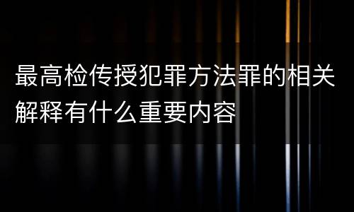 最高检传授犯罪方法罪的相关解释有什么重要内容