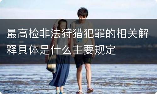 最高检非法狩猎犯罪的相关解释具体是什么主要规定