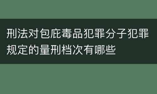刑法对包庇毒品犯罪分子犯罪规定的量刑档次有哪些