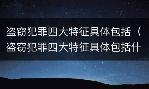盗窃犯罪四大特征具体包括（盗窃犯罪四大特征具体包括什么）