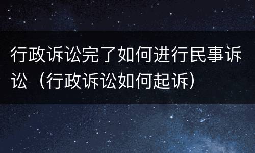 行政诉讼完了如何进行民事诉讼（行政诉讼如何起诉）
