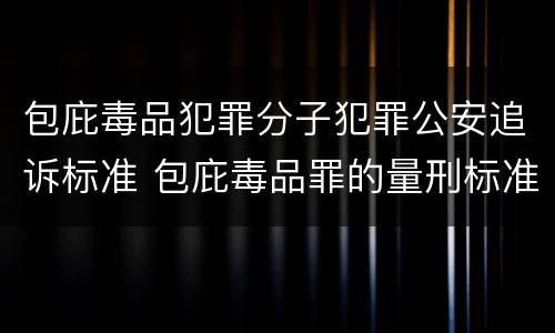包庇毒品犯罪分子犯罪公安追诉标准 包庇毒品罪的量刑标准