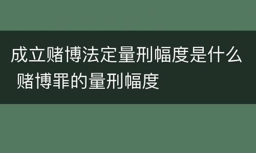 成立赌博法定量刑幅度是什么 赌博罪的量刑幅度