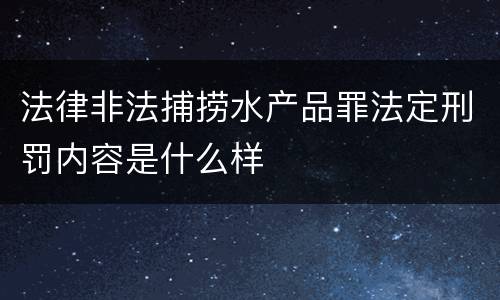 法律非法捕捞水产品罪法定刑罚内容是什么样