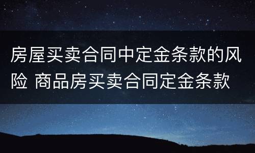 房屋买卖合同中定金条款的风险 商品房买卖合同定金条款