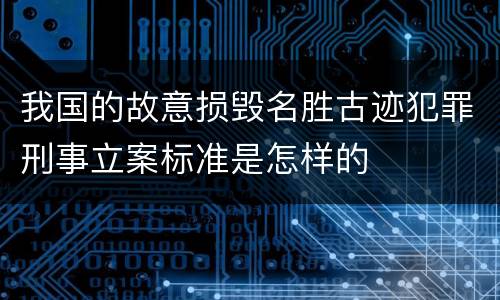 我国的故意损毁名胜古迹犯罪刑事立案标准是怎样的