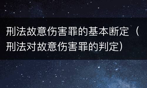 刑法故意伤害罪的基本断定（刑法对故意伤害罪的判定）