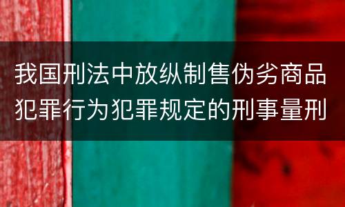 我国刑法中放纵制售伪劣商品犯罪行为犯罪规定的刑事量刑标准是多少