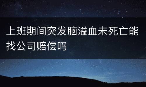 上班期间突发脑溢血未死亡能找公司赔偿吗