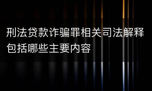 刑法贷款诈骗罪相关司法解释包括哪些主要内容