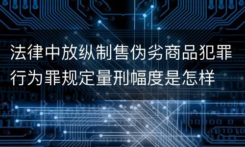 法律中放纵制售伪劣商品犯罪行为罪规定量刑幅度是怎样