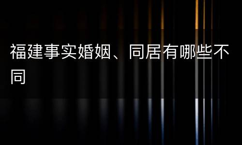 福建事实婚姻、同居有哪些不同