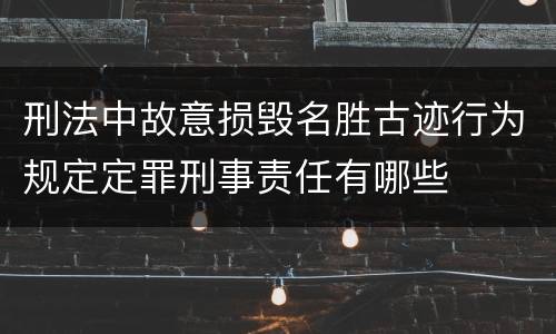 刑法中故意损毁名胜古迹行为规定定罪刑事责任有哪些