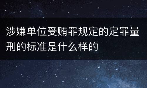 涉嫌单位受贿罪规定的定罪量刑的标准是什么样的
