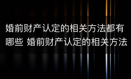 婚前财产认定的相关方法都有哪些 婚前财产认定的相关方法都有哪些规定