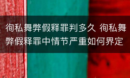 徇私舞弊假释罪判多久 徇私舞弊假释罪中情节严重如何界定