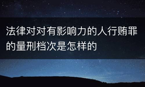 法律对对有影响力的人行贿罪的量刑档次是怎样的