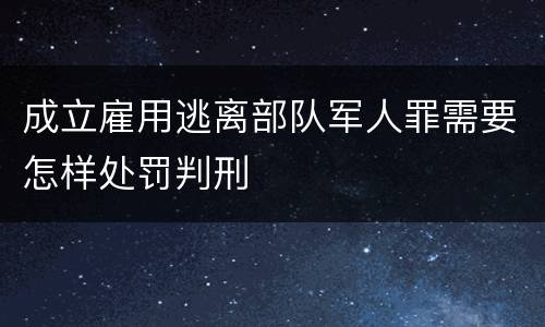 成立雇用逃离部队军人罪需要怎样处罚判刑